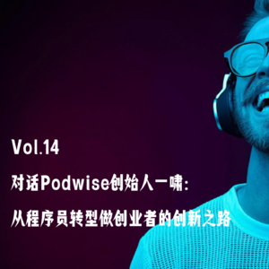 Vol.14 对话Podwise创始人一啸：从程序员转型做创业者的创新之路