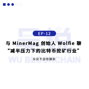 EP-12 与 MinerMag 创始人 Wolfie 聊“减半压力下的比特币挖矿行业”