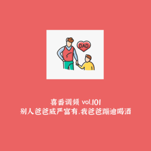 vol.101 别人爸爸威严富有，我爸爸蹦迪喝酒