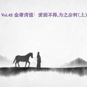 Vol.42 金庸清话∣ 爱而不得，为之奈何（上）
