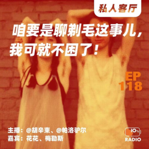 EP118-咱要是聊剃毛这事儿，我可就不困了！丨私人客厅