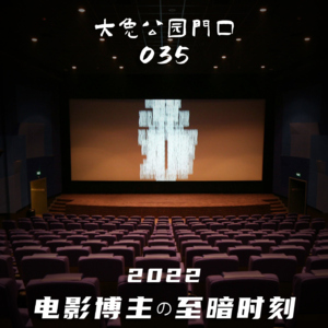 035-你有多久没看电影了:浅聊2022年一个电影博主的至暗时刻
