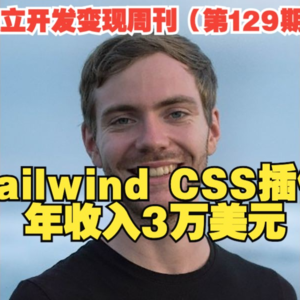 独立开发变现周刊（第129期）：一周内构建的Tailwind CSS插件，每年收入3万美元