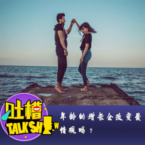 年龄的增长会改变爱情观吗？[吐槽脱口秀]