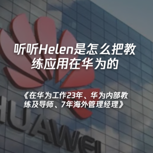 《在华为工作23年、华为内部教练及导师、7年海外管理经理》听听Helen是怎么把教练应用在华为的