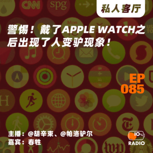 EP085-警惕！戴了Apple Watch之后出现了人变驴现象！丨私人客厅