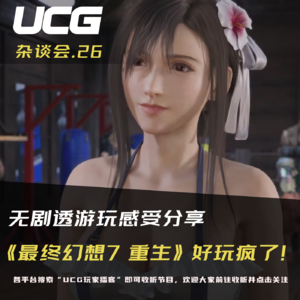 Vol.26 《最终幻想7:重生》好玩疯了! 无剧透游玩感受分享 【UCG杂谈会】