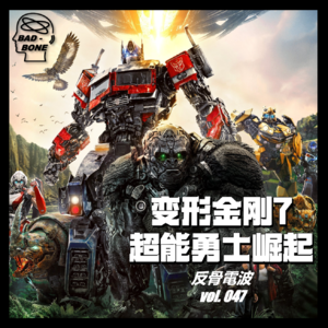 变形金刚7:超能勇士崛起 - 落幕 - 反骨電波 vol.047