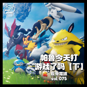 帕鲁今天打游戏了吗？【下】 - 反骨電波 vol.075