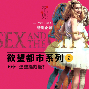 Vol:017 还整挺刻板?花更特别企划《欲望都市》系列2