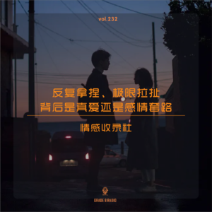 【vol.232】反复拿捏、极限拉扯的背后是真爱还是感情套路|情感收录社