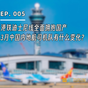 EP. 005 | 港铁迪士尼线全面拥抱国产，3月中国内地航司机队有什么变化？