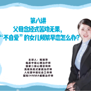第八讲 父母念经式苦劝无果， “不自爱”的女儿频繁早恋怎么办？