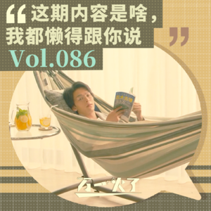 Vol.086 这期内容是啥，我都懒得跟你说