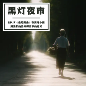 EP.17 《乘船而去》导演陈小雨：用漫长的告别探索家的意义