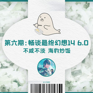与友人畅谈《最终幻想 14》6.0版本：不咸不淡，海豹炒饭 ｜ 第六集
