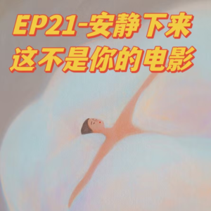 EP21-安静下来吧,这不是我的电影