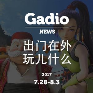出门在外玩什么？GadioNews7.28~8.03开播！