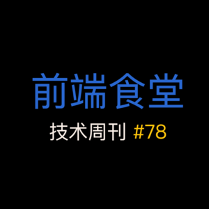 第 78 期前端食堂技术周刊