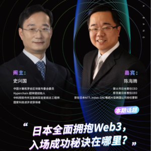 Hyperchain 超块链创始人史兴国对谈陈海腾：日本全面拥抱Web3，入场成功秘诀在哪里？