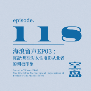 vol.118 海浪留声EP03 陈舒:那些对女性电影从业者的刻板印象