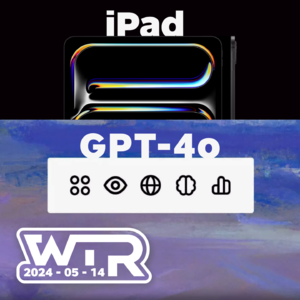 WTR | iPad 的地位很尴尬！GPT-4o 的体验很未来！