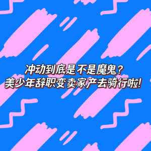 EP12冲动到底是不是魔鬼？美少年辞职变卖家产去骑行啦！