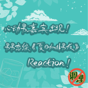 E18.心动男嘉宾出现!男男恋综《夏日咖啡男友》Reaction!