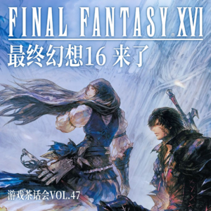 《最终幻想16》来了，游戏茶话会Vol.47