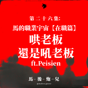 26 | 马的职业宇宙(在职篇)：哄老板还是吼老板？ ft.Peisien (16年如一日的经历）