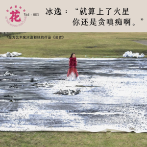 Vol：083 “就算上了火星你还是贪嗔痴啊。”艺术家冰逸如是说