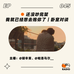 EP045-还没吵完架，我就已经想去抱你了｜卧室对谈
