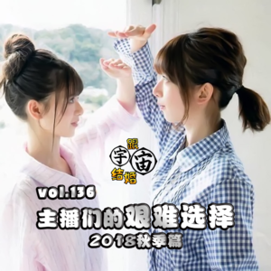 vol.136 主播们的艰难选择 2018秋季篇