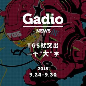 TGS就突出一个“大”字，GadioNews9.21~9.28