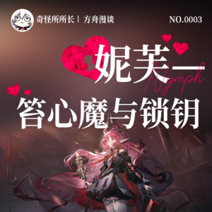 Vol.3 明日方舟播客 | 妮芙，笞心魔与锁钥