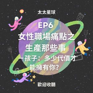 EP6 女性職場痛點之生產那些事 —— 孩子：多少代價才能擁有你？