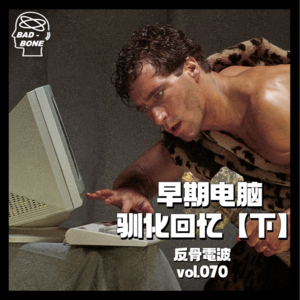 人类早期驯化电脑的珍贵回忆【下】 - 反骨電波 vol.070