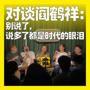 111. 对谈阎鹤祥:别说了,说多了都是时代的眼泪