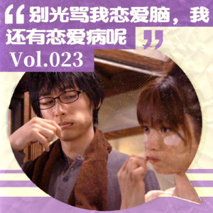 Vol.023 别光骂我恋爱脑，我还有恋爱病呢