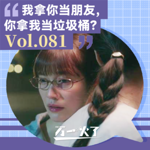 Vol.081 我拿你当朋友,你拿我当垃圾桶?