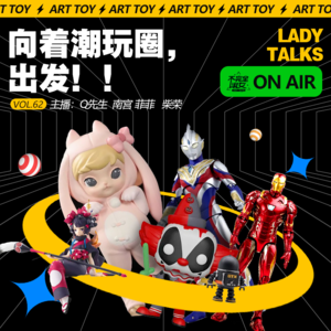 vol.062向着潮玩圈，出发！- 不完全淑女