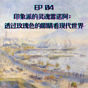 EP4 印象派的灵魂雷诺阿：透过玫瑰色的眼睛看现代世界