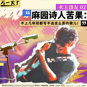 麻园诗人苦果:不上几年班都写不出这么苦的歌儿!|火上浇友02