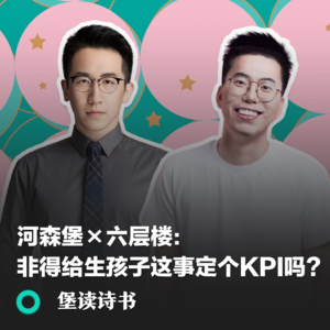 012.河森堡×六层楼：非得给生孩子这事儿定个KPI吗？