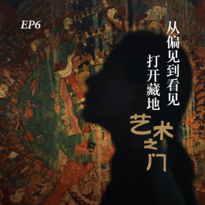 EP6. 从偏见到看见，打开藏地艺术之门