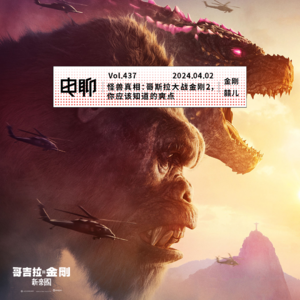 Vol.437 怪兽真相：哥斯拉大战金刚2，你应该知道的爽点