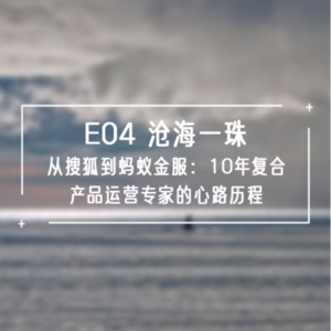S1E04 沧海一珠 | 从搜狐到蚂蚁金服:10年复合产品运营专家的心路历程
