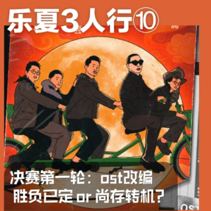乐夏3人行⑩ 决赛第一轮：OST改编 胜负已定 or 尚存转机？