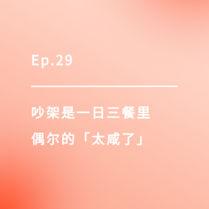 Ep.29｜吵架是一日三餐里偶尔的「太咸了」