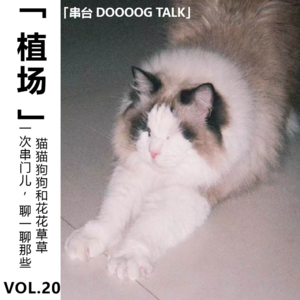 Vol.20【植场】一次串门儿「DOOOOG TALK」:聊一聊那些猫猫狗狗和花花草草